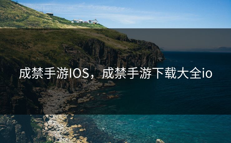 成禁手游IOS，成禁手游下载大全io