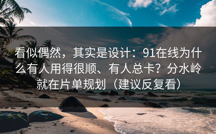 看似偶然，其实是设计：91在线为什么有人用得很顺、有人总卡？分水岭就在片单规划（建议反复看）